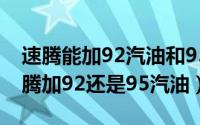 速腾能加92汽油和95汽油能混加吗（大众速腾加92还是95汽油）