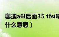 奥迪a6l后面35 tfsi啥意思（奥迪a6l35tfsi是什么意思）