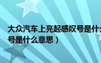 大众汽车上亮起感叹号是什么意思（大众汽车显示黄灯感叹号是什么意思）