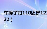 车撞了打110还是122（车被刮了打110还是122）