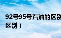 92号95号汽油的区别是什么（92号95号汽油区别）