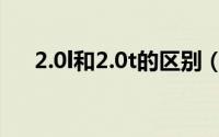 2.0l和2.0t的区别（2.0l和2.0t的区别）