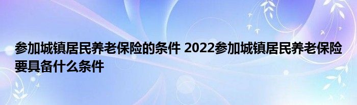 参加城镇居民养老保险的条件 2022参加城镇居民养老保险要具备什么条件