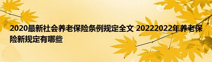 2020最新社会养老保险条例规定全文 20222022年养老保险新规定有哪些