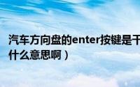 汽车方向盘的enter按键是干什么的（汽车方向盘enter键是什么意思啊）