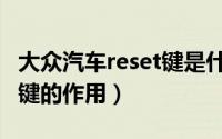 大众汽车reset键是什么意思（大众汽车reset键的作用）