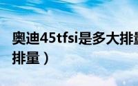 奥迪45tfsi是多大排量a6（奥迪45tfsi是多大排量）