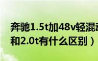 奔驰1.5t加48v轻混动力对比2.0t（奔驰1.5t和2.0t有什么区别）