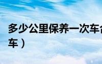 多少公里保养一次车合适（多少公里保养一次车）