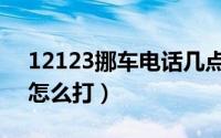 12123挪车电话几点上班（12123挪车电话怎么打）