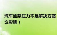 汽车油泵压力不足解决方案（汽车油泵压力不足对汽车有什么影响）