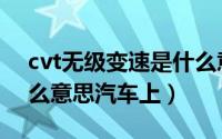 cvt无级变速是什么意思（cvt无级变速是什么意思汽车上）