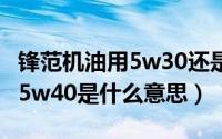 锋范机油用5w30还是5w40的（机油5w30和5w40是什么意思）