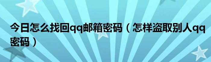 今日怎么找回qq邮箱密码（怎样盗取别人qq密码）