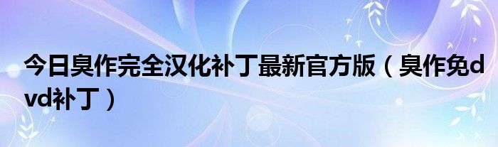 今日臭作完全汉化补丁最新官方版（臭作免dvd补丁）