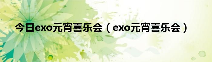 今日exo元宵喜乐会（exo元宵喜乐会）