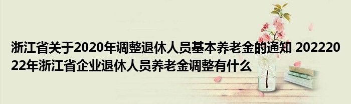 浙江省关于2020年调整退休人员基本养老金的通知 20222022年浙江省企业退休人员养老金调整有什么