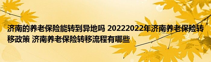 济南的养老保险能转到异地吗 20222022年济南养老保险转移政策 济南养老保险转移流程有哪些