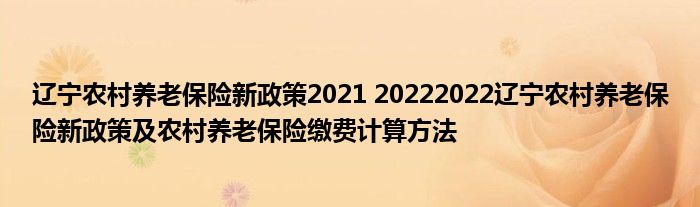 辽宁农村养老保险新政策2021 20222022辽宁农村养老保险新政策及农村养老保险缴费计算方法