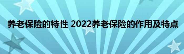 养老保险的特性 2022养老保险的作用及特点