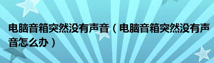 电脑音箱突然没有声音（电脑音箱突然没有声音怎么办）