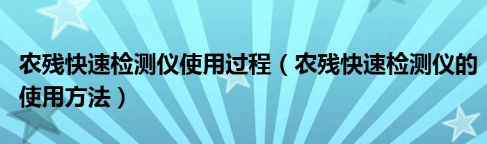 农残快速检测仪使用过程（农残快速检测仪的使用方法）