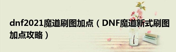 dnf2021魔道刷图加点（DNF魔道新式刷图加点攻略）