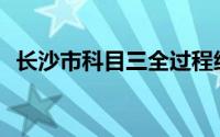 长沙市科目三全过程细节讲解(长沙市科协)