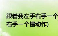 跟着我左手右手一个慢动作恶搞(跟着我左手右手一个慢动作)