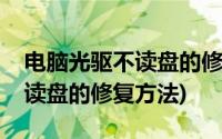 电脑光驱不读盘的修复方法图解(电脑光驱不读盘的修复方法)