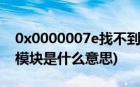 0x0000007e找不到指定的模块(找不到指定模块是什么意思)