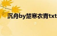 沉舟by楚寒衣青txt下载(沉舟by楚寒衣)