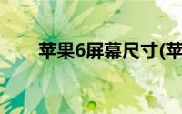 苹果6屏幕尺寸(苹果6屏幕尺寸多大)