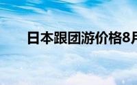 日本跟团游价格8月(日本跟团游价格)