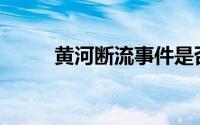 黄河断流事件是否真实(黄河断流)