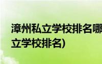 漳州私立学校排名哪一所学校比较好(漳州私立学校排名)