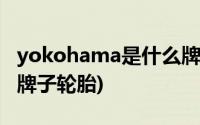 yokohama是什么牌子的(yokohama是什么牌子轮胎)