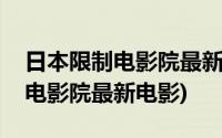 日本限制电影院最新电影在线播放(日本限制电影院最新电影)