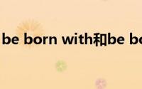 be born with和be born to(be born with)