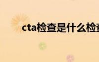 cta检查是什么检查(cta检查是什么)