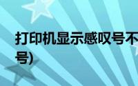 打印机显示感叹号不能打印(打印机显示感叹号)