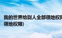 我的世界给别人全部领地权限指令(我的世界怎么给别人全部领地权限)