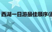 西湖一日游最佳顺序(西湖一日游最佳路线图)