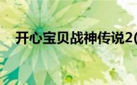 开心宝贝战神传说2(开心宝贝7战神传说)