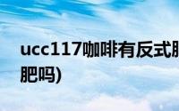 ucc117咖啡有反式脂肪酸吗(ucc117咖啡减肥吗)