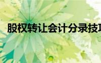 股权转让会计分录技巧(股权转让会计处理)