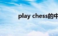 play chess的中文(play chess)