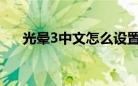 光晕3中文怎么设置(光晕3中文版下载)