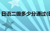 日语二级多少分通过(日语二级大概什么水平)