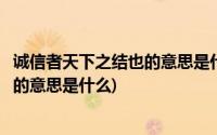 诚信者天下之结也的意思是什么结读几声(诚信者天下之结也的意思是什么)